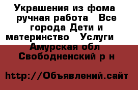 Украшения из фома  ручная работа - Все города Дети и материнство » Услуги   . Амурская обл.,Свободненский р-н